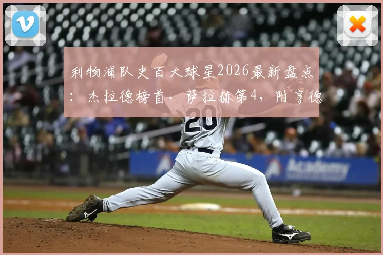 利物浦队史百大球星2026最新盘点：杰拉德榜首，萨拉赫第4，附亨德森、阿诺德等青训球星详细分析