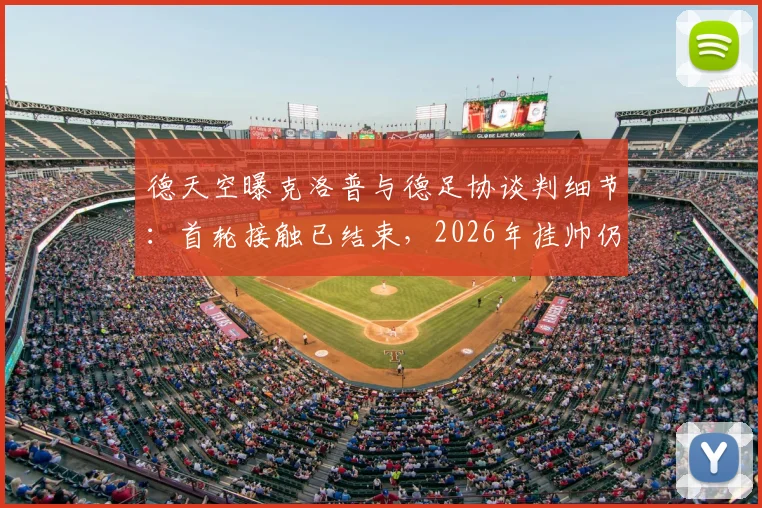 德天空曝克洛普与德足协谈判细节：首轮接触已结束，2026年挂帅仍有变数，解析德国队选帅困局
