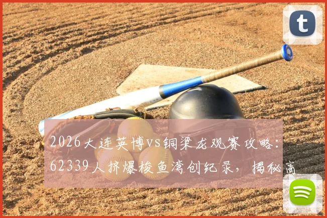2026大连英博vs铜梁龙观赛攻略:62339人挤爆梭鱼湾创纪录,揭秘高上座率与球场容量