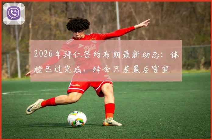 2026年拜仁签约布朗最新动态：体检已过完成，转会只差最后官宣