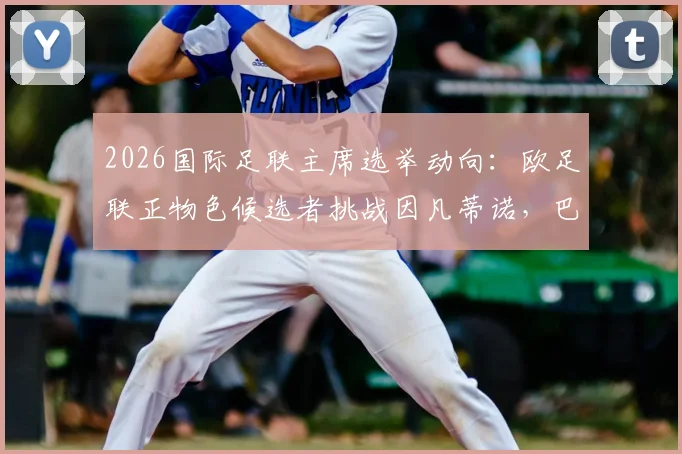 2026国际足联主席选举动向：欧足联正物色候选者挑战因凡蒂诺，巴黎主席纳赛尔无意参选
