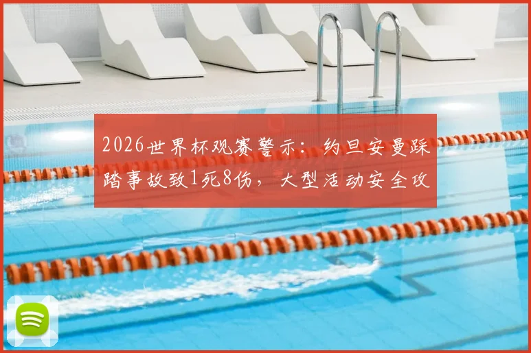2026世界杯观赛警示：约旦安曼踩踏事故致1死8伤，大型活动安全攻略必看