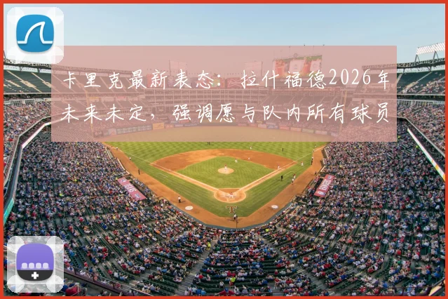 卡里克最新表态：拉什福德2026年未来未定，强调愿与队内所有球员继续合作，曼联内部动态分析