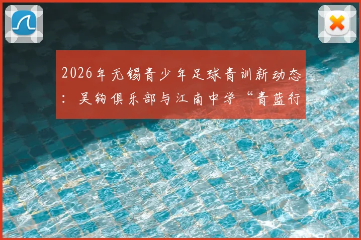 2026年无锡青少年足球青训新动态：吴钩俱乐部与江南中学“青蓝行动”深度合作解读及校园足球培训指南