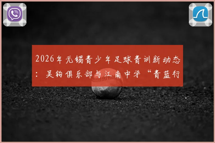 2026年无锡青少年足球青训新动态：吴钩俱乐部与江南中学“青蓝行动”深度合作解读及校园足球培训指南