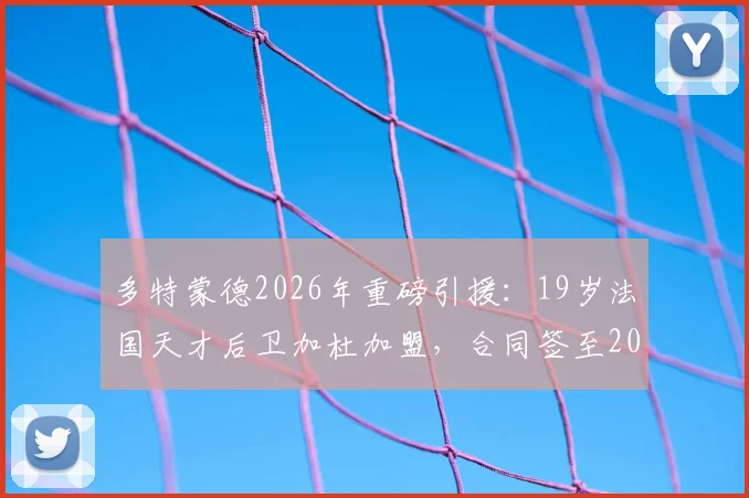 多特蒙德2026年重磅引援：19岁法国天才后卫加杜加盟，合同签至2031年，未来前景全面解读
