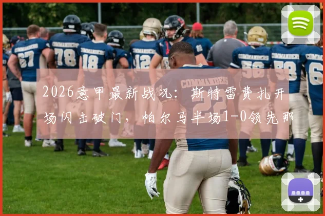 2026意甲最新战况：斯特雷费扎开场闪击破门，帕尔马半场1-0领先那不勒斯，附全场集锦与战术解析