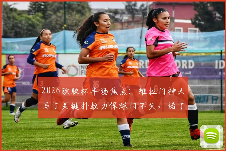 2026欧联杯半场焦点：维拉门神大马丁关键扑救力保球门不失，诺丁汉森林主场0-0暂平阿斯顿维拉