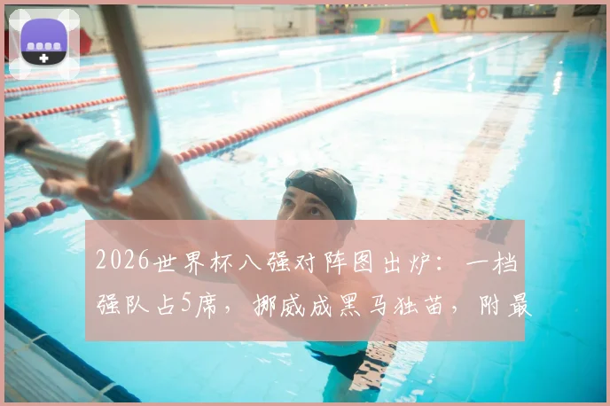 2026世界杯八强对阵图出炉：一档强队占5席，挪威成黑马独苗，附最新赛程与实力分析